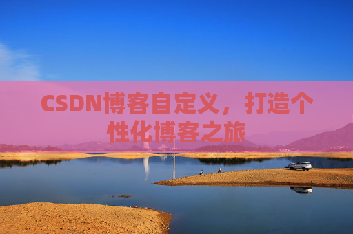 CSDN博客自定义，打造个性化博客之旅