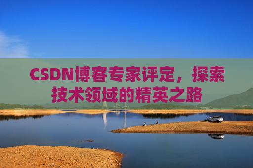CSDN博客专家评定，探索技术领域的精英之路